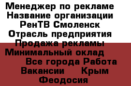 Менеджер по рекламе › Название организации ­ РенТВ Смоленск › Отрасль предприятия ­ Продажа рекламы › Минимальный оклад ­ 50 000 - Все города Работа » Вакансии   . Крым,Феодосия